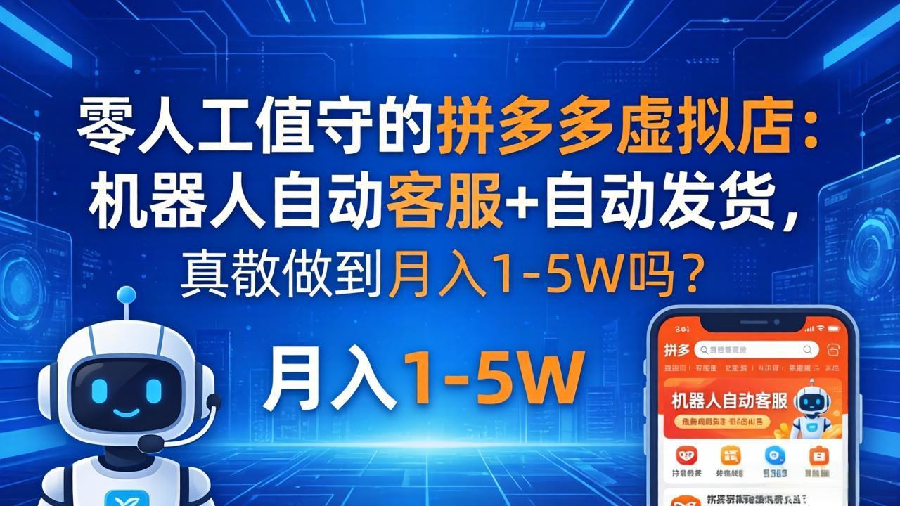零人工值守的拼多多虚拟店：机器人自动客服+ 自动发货，真能做到月入 1-5W 吗？-小行网创