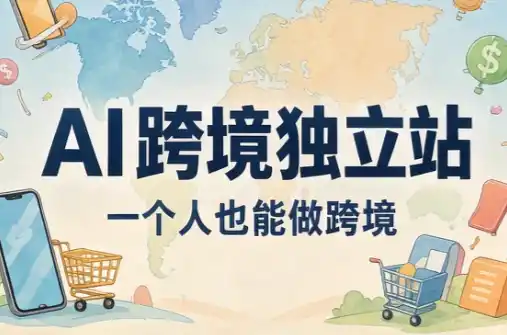 AI跨境独立站运营与投流体系-小行网创