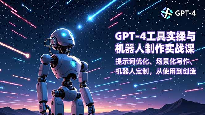 GPT-4工具实操与机器人制作实战课：提示词优化、场景化写作、机器人定制，从使用到创造-小行网创