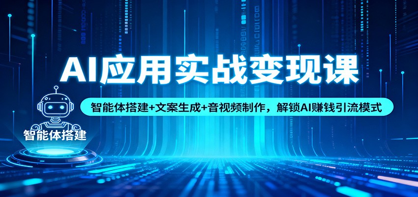 AI应用实战变现课:智能体搭建+文案生成+音视频制作,解锁AI赚钱引流模式-小行网创