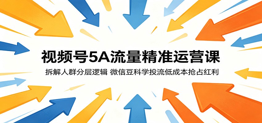 视频号5A流量精准运营课:拆解人群分层逻辑,微信豆科学投流低成本抢占红利-小行网创
