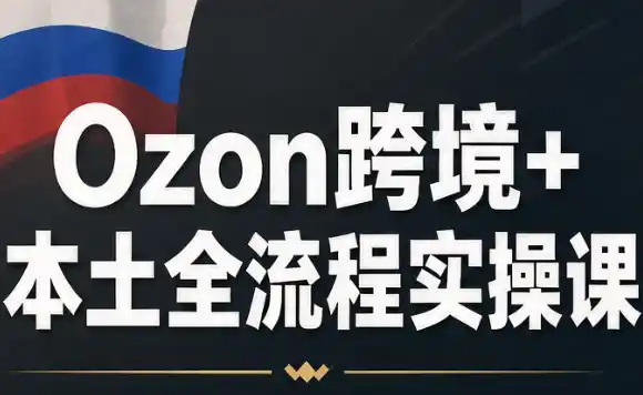 Ozon跨境+本土全流程实操课-小行网创