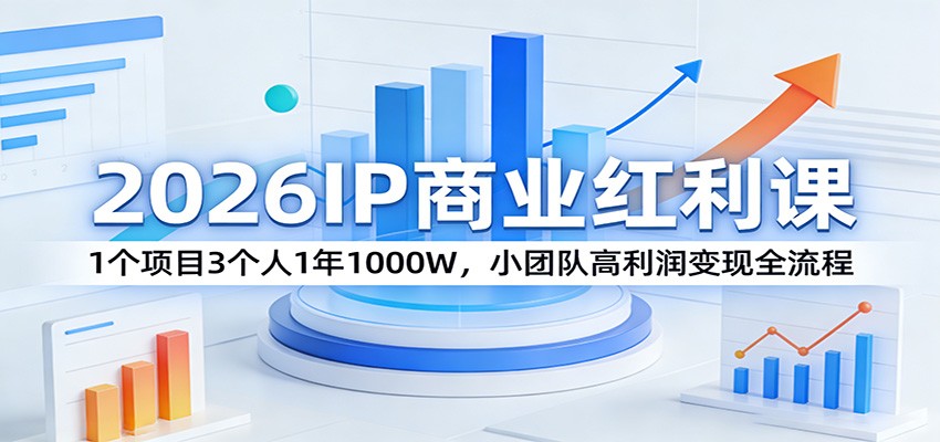2026IP商业红利课：1个项目3个人1年1000W，小团队高利润变现全流程-小行网创