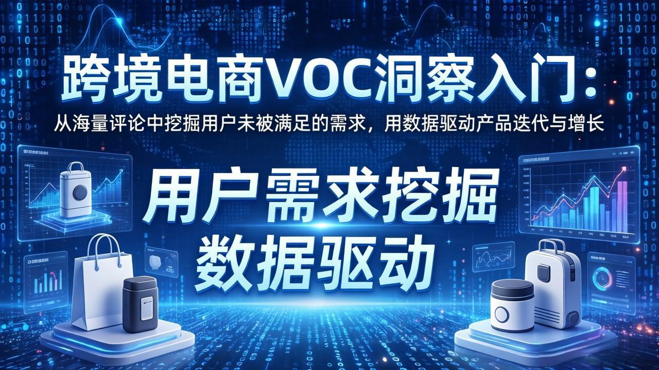 跨境电商VOC洞察入门:从海量评论中挖掘用户未被满足的需求,用数据驱动产品迭代与增长-小行网创