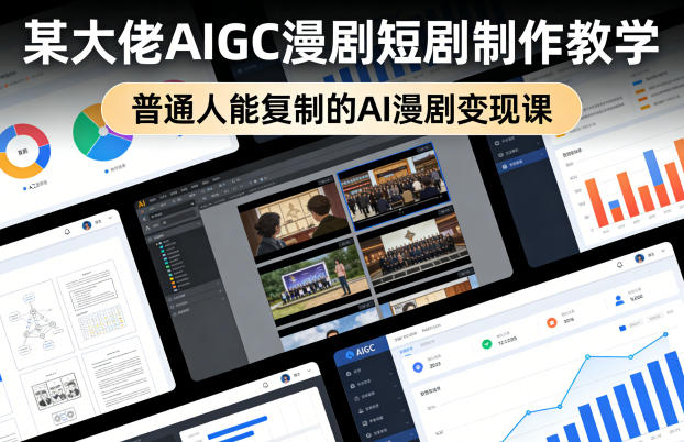 某大佬AIGC漫剧短剧制作教学，普通人能复制的AI漫剧变现课-小行网创