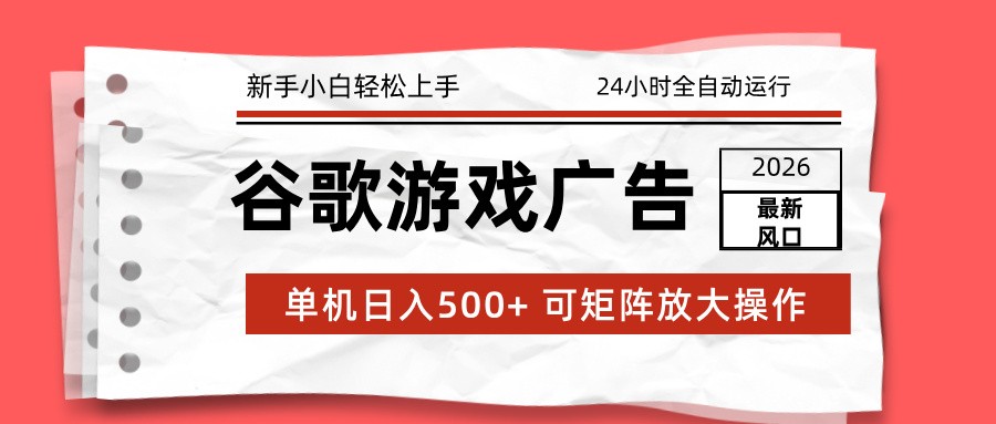 2026最新谷歌游戏广告 单机日入500+ 24小时全自动运行，新手小白轻松玩转-小行网创