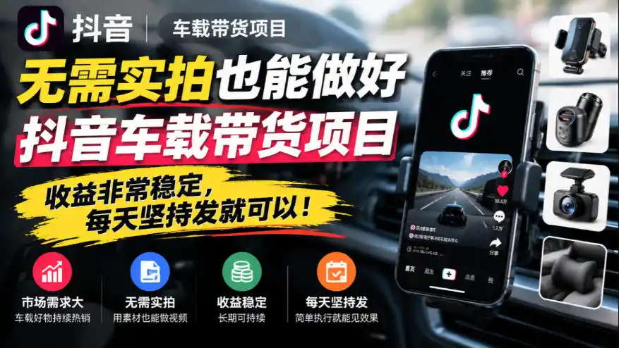 无需实拍也能做好抖音车载带货项目，收益非常稳定，每天坚持发就可以！-小行网创