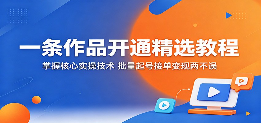 一条作品开通精选教程:掌握核心实操技术,批量起号接单变现两不误-小行网创