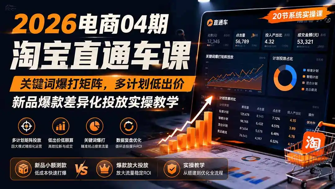2026电商04期淘宝直通车课｜关键词爆打矩阵，多计划低出价，新品爆款差异化投放实操教学-小行网创