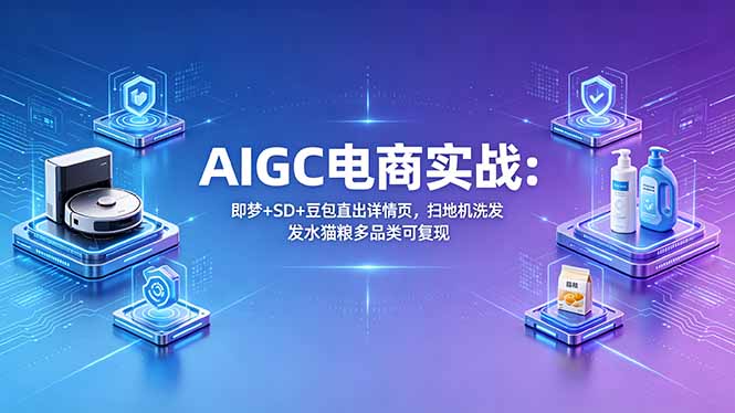 AIGC电商实战班：即梦+SD+豆包直出详情页，扫地机洗发水猫粮多品类可复现-小行网创