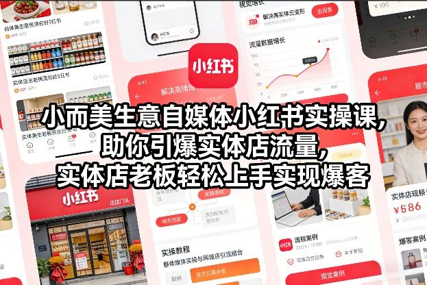 小而美生意自媒体小红书实操课，助你引爆实体店流量，实体店老板轻松上手实现爆客-小行网创