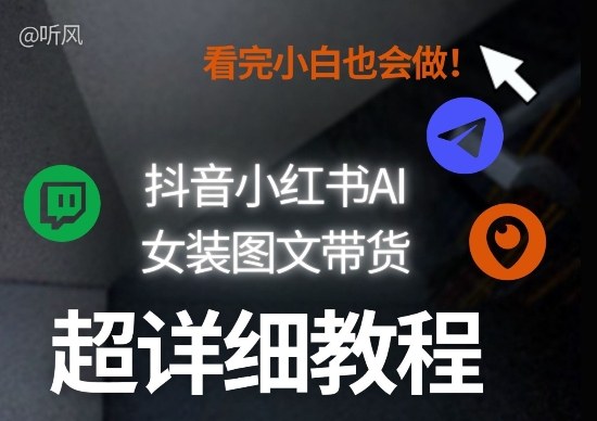 抖音小红书AI女装图文带货教程全拆解!小白看了也会做,可批量可矩阵玩法-小行网创