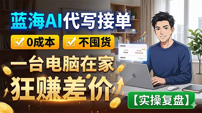 蓝海AI代写接单：0成本不囤货，一台电脑在家狂赚差价【实操复盘】-小行网创