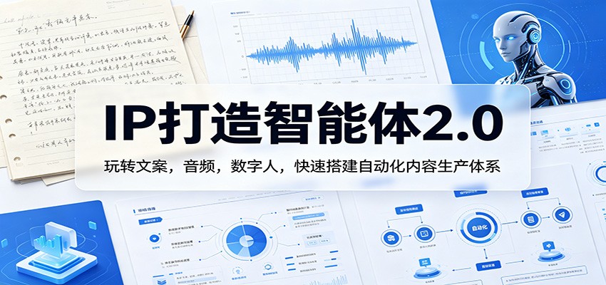 IP打造智能体2.0：玩转文案，音频，数字人，快速搭建自动化内容生产体系-小行网创