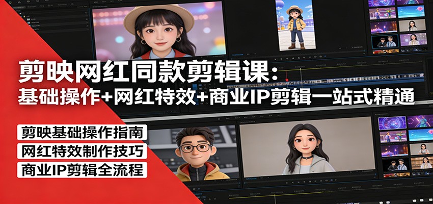 剪映网红同款剪辑：基础操作+网红特效+商业IP剪辑一站式精通-小行网创