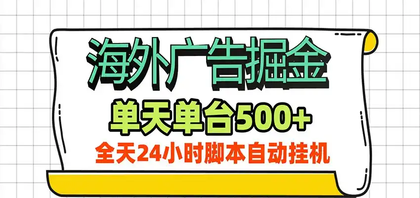 海外广告自动掘金,单机日产500+!24小时脚本全自动挂机-小行网创