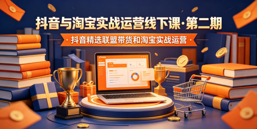 抖音与淘宝实战运营线下课·第二期，抖音精选联盟带货和淘宝实战运营-小行网创
