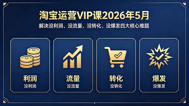 淘宝运营VIP课2026年5月：解决没利润、没流量、没转化、没爆发四大核心难题-小行网创