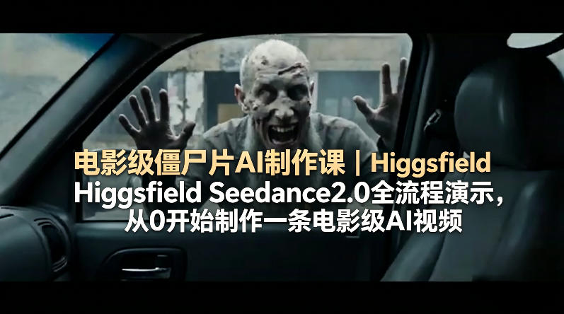电影级僵尸片AI制作课｜Higgsfield Seedance2.0全流程演示，从0开始制作一条电影级AI视频-小行网创