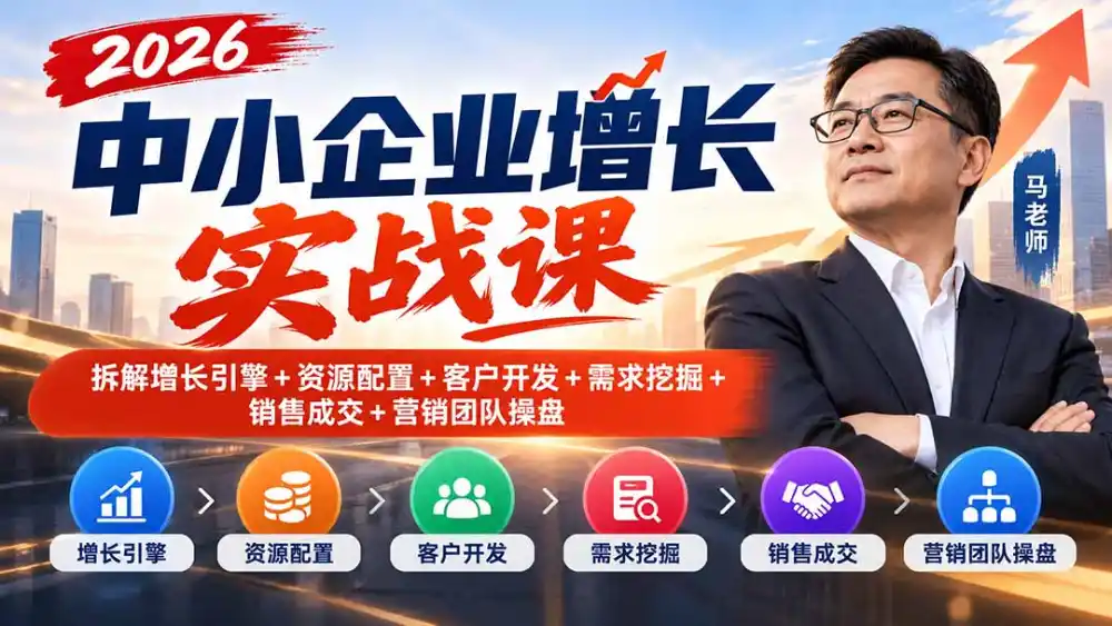 2026中小企业增长实战课|拆解增长引擎+资源配置+客户开发+需求挖掘+销售成交+营销团队操盘-小行网创