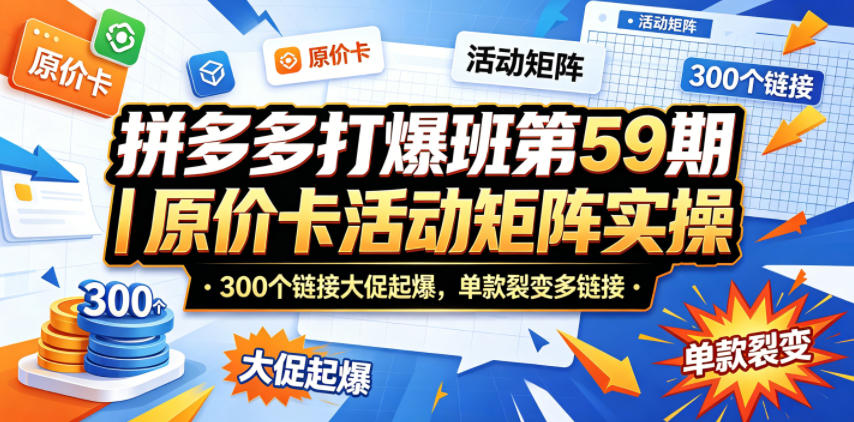 拼多多打爆班第59期|原价卡活动矩阵实操,300个链接大促起爆,单款裂变多链接-小行网创