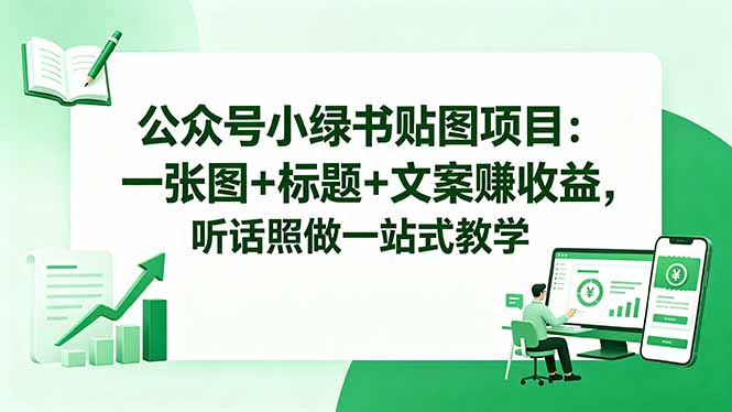 公众号小绿书贴图项目:一张图+标题+文案赚收益,听话照做一站式教学-小行网创