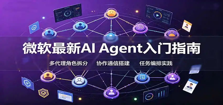 微软最新AI Agent入门指南：框架选型，模式设计，多代理搭建与生产部署完整解读-小行网创