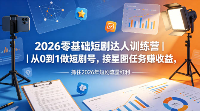 2026零基础短剧达人训练营｜从0到1做短剧号，接星图任务賺收益，抓住2026年短剧流量红利-小行网创