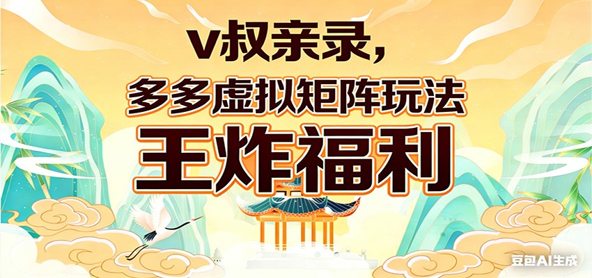 v叔亲录,多多虚拟矩阵玩法,王炸福利限时领取-小行网创