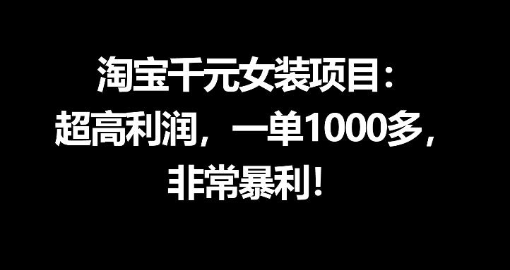 淘宝千元女装项目：超高利润，一单1000多，非常暴利-小行网创