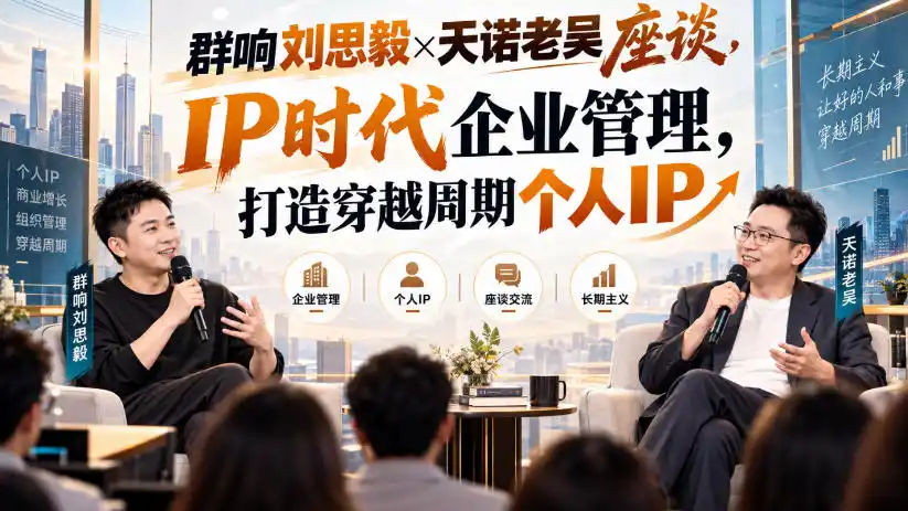 群响刘思毅×天诺老吴座谈,IP时代企业管理,打造穿越周期个人IP-小行网创