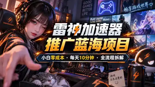 雷神加速器推广5.0实操教程：口令图文玩法全流程拆解(零成本·每天10分钟)-小行网创