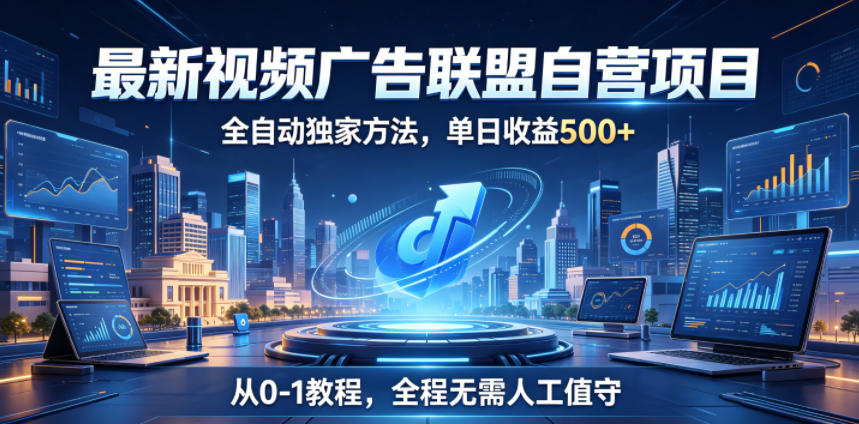 最新视频广告联盟自营项目，全自动独家方法，单日收益500+，从0-1教程，全程无需人工值守【揭秘】-小行网创