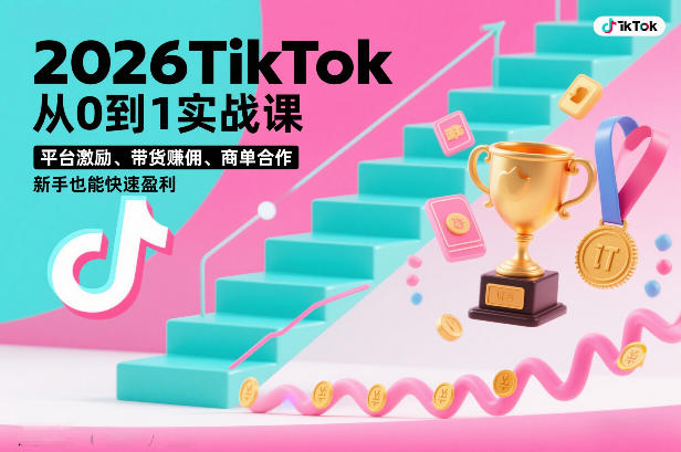 2026TikTok从0到1实战课，平台激励、带货賺佣、商单合作，新手也能快速盈利(3天直播课)-小行网创