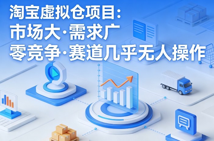 淘宝虚拟仓项目，市场大，需求广，零竞争，赛道几乎没人操作-小行网创