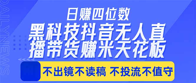 日入四位数！！最新黑科技抖音无人直播带货赚钱天花板，不出镜，不读稿，不投流，不值守，手…-小行网创