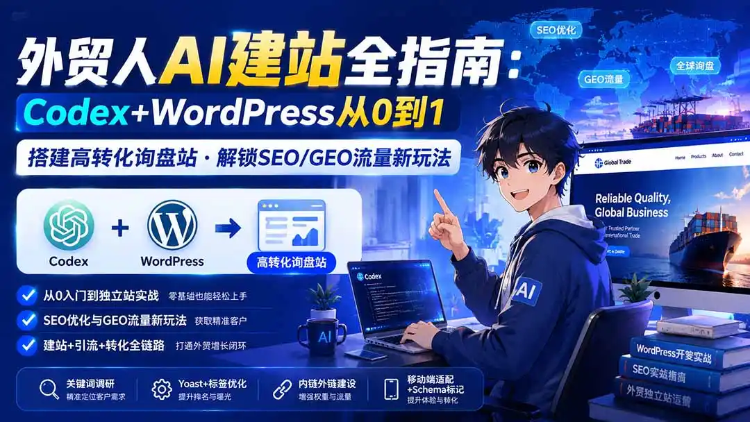 外贸人AI建站全指南：Codex+WordPress从0到1·搭建高转化询盘站·解锁SEO/GEO流量新玩法-更新-小行网创
