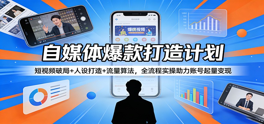 自媒体爆款打造计划:短视频破局+人设打造+流量算法,全流程实操助力账号起量变现-小行网创