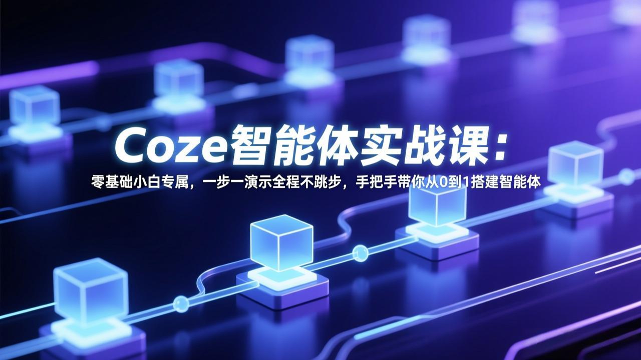 Coze智能体实战课：零基础小白专属，一步一演示全程不跳步，手把手带你从0到1搭建智能体-小行网创