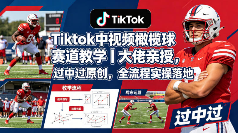 Tiktok中视频橄榄球赛道教学｜大佬亲授，过中过原创，全流程实操落地-小行网创