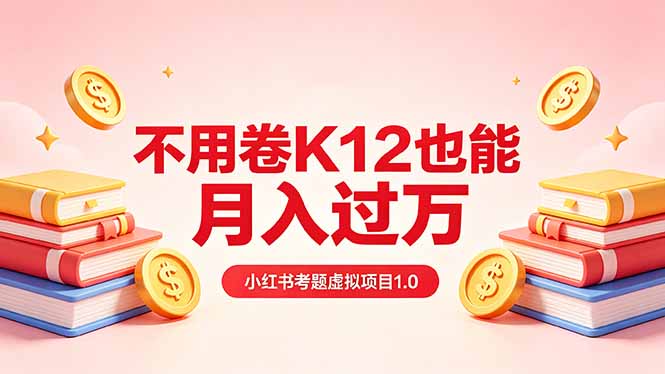 黄岛主小红书考题虚拟项目1.0：不用卷K12也能月入过万(价值2988的课程-小行网创