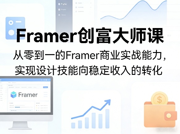 Framer创富大师课，从零到一的Framer商业实战能力，实现设计技能向稳定收入的转化-小行网创