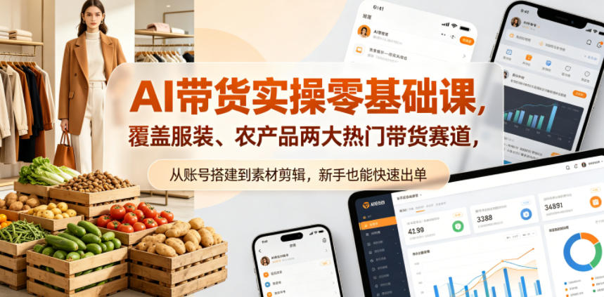 AI带货实操零基础课，覆盖服装、农产品两大热门带货赛道，从账号搭建到素材剪辑，新手也能快速出单-小行网创