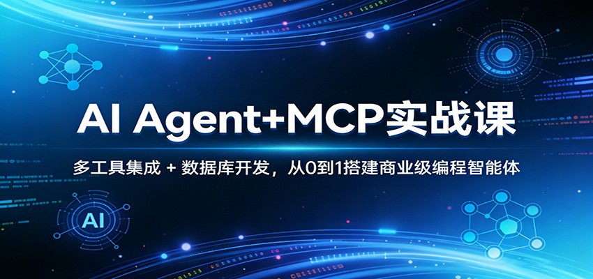 AI Agent+MCP实战课：多工具集成 + 数据库开发，从0到1搭建商业级编程智能体-小行网创