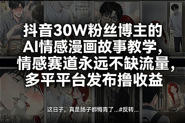 抖音30W粉丝博主的AI情感漫画故事教学,情感赛道永远不缺流量,多平台发布撸收益!-小行网创