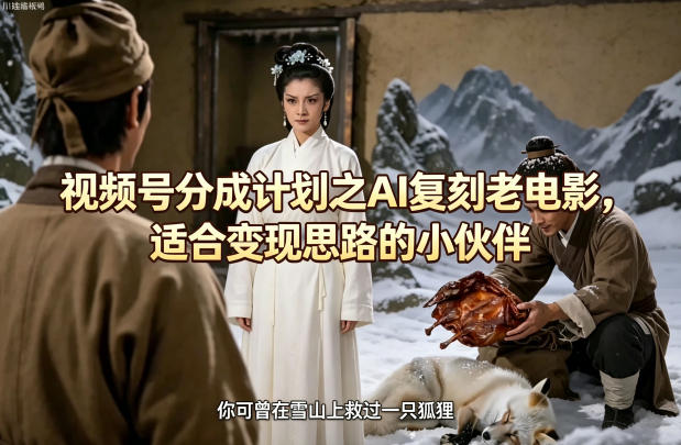 视频号分成计划之AI复刻老电影，适合变现思路的小伙伴-小行网创