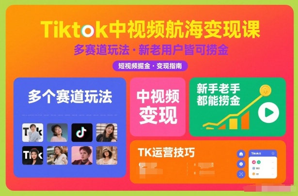 Tiktok中视频航海变现课，多个赛道玩法，新手老手都能在TK中视频捞金-小行网创