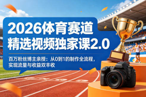 2026体育赛道精选视频独家课2.0，百万粉丝博主亲授：从0到1的制作全流程，实现流量与收益双丰收-小行网创