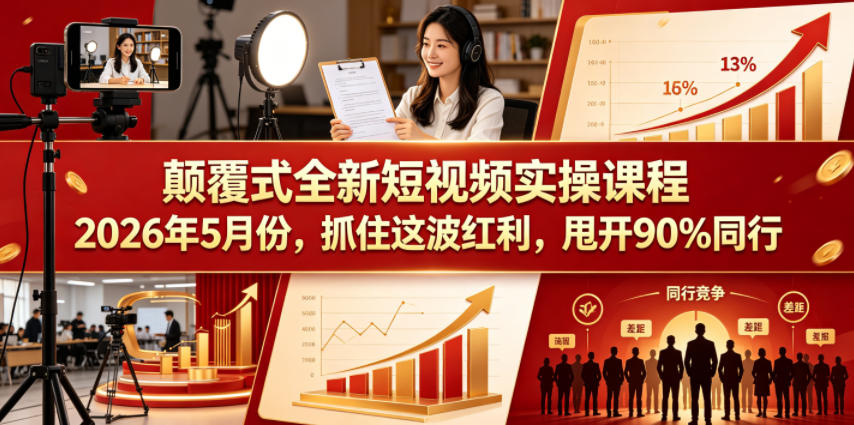 颠覆式全新短视频实操课程2026年5月份,抓住这波红利,甩开90%同行-小行网创