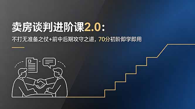 卖房谈判进阶课2.0：不打无准备之仗+前中后期攻守之道，70分初阶即学即用-小行网创